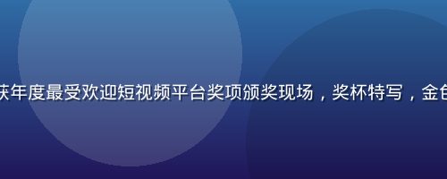 茄子视频荣获年度最受欢迎短视频平台奖项颁奖现场，奖杯特写，金色光泽质感强