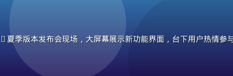 茄子视频2026夏季版本发布会现场，大屏幕展示新功能界面，台下用户热情参与，画面充满活力